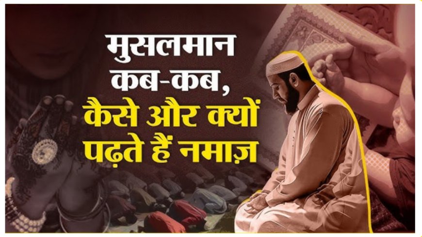 नमाज का तरीका: इस्लाम में नमाज़ के तमाम किस्में और उनकी अहमियत | कब और क्यों और कैसे नमाज पढ़ें