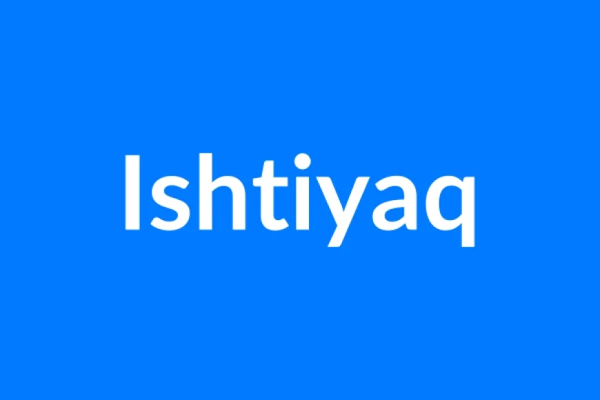 Ishtiyaq नाम का मतलब | Ishtiyaq Name Meaning in Hindi