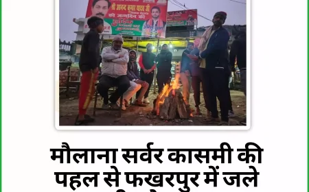 ठंड में राहत की आग: मौलाना सरवर कासमी की पहल से फखरपुर में जले उम्मीद के अलाव
