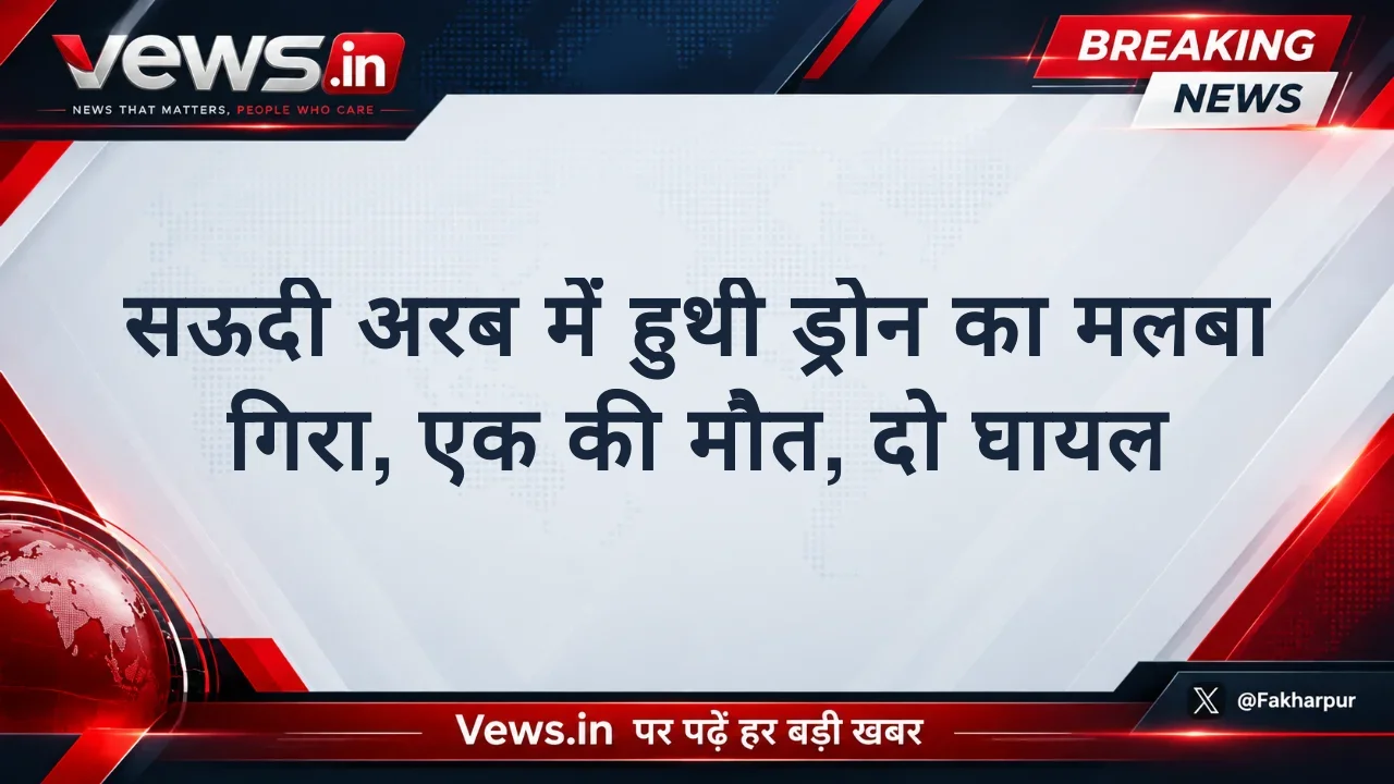 सऊदी अरब में हुथी ड्रोन का मलबा गिरा, एक की मौत, दो घायल