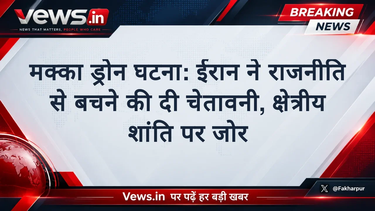मक्का ड्रोन घटना: ईरान ने राजनीति से बचने की दी चेतावनी, क्षेत्रीय शांति पर जोर