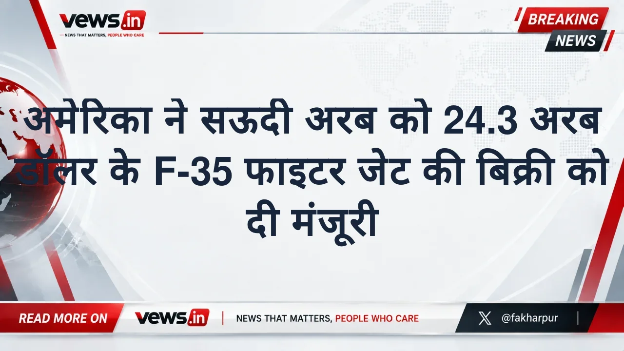 अमेरिका ने सऊदी अरब को 24.3 अरब डॉलर के F-35 फाइटर जेट की बिक्री को दी मंजूरी