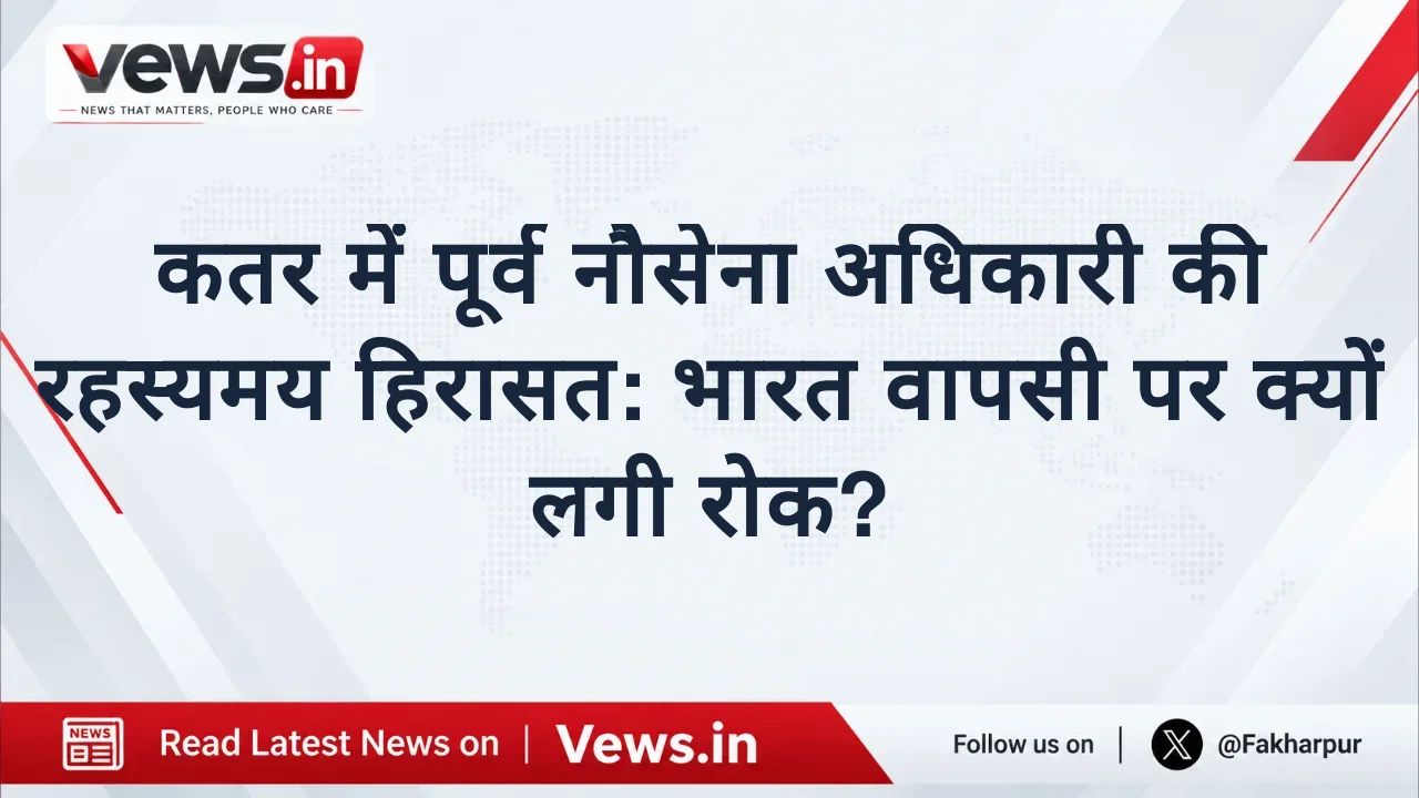 कतर में पूर्व नौसेना अधिकारी की रहस्यमय हिरासत: भारत वापसी पर क्यों लगी रोक?