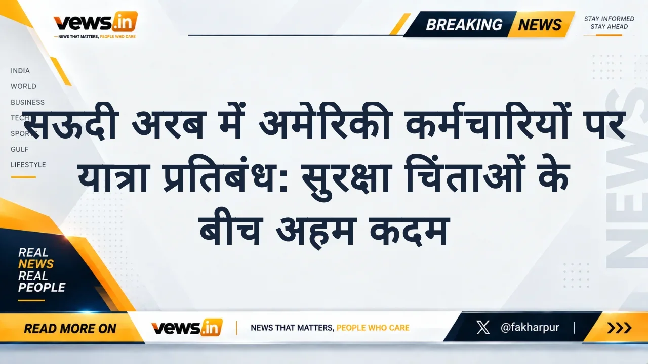 सऊदी अरब में अमेरिकी कर्मचारियों पर यात्रा प्रतिबंध: सुरक्षा चिंताओं के बीच अहम कदम