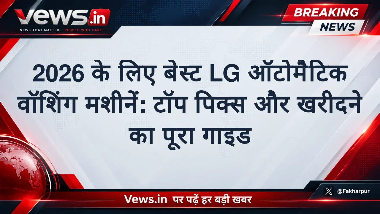2026 के लिए बेस्ट LG ऑटोमैटिक वॉशिंग मशीनें: टॉप पिक्स और खरीदने का पूरा गाइड