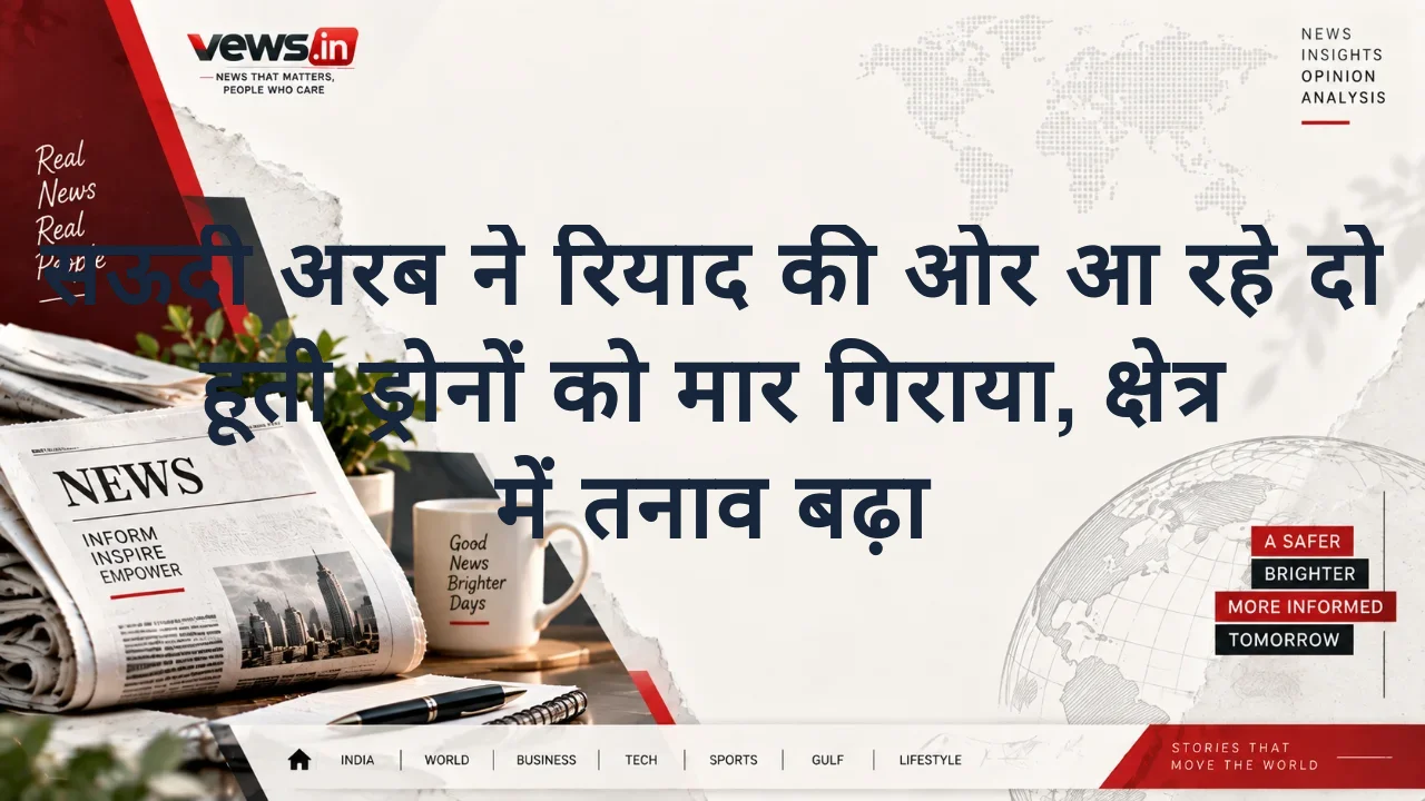 सऊदी अरब ने रियाद की ओर आ रहे दो हूती ड्रोनों को मार गिराया, क्षेत्र में तनाव बढ़ा