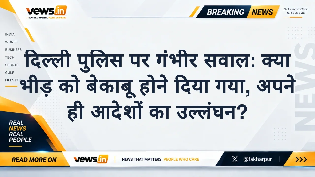 दिल्ली पुलिस पर गंभीर सवाल: क्या भीड़ को बेकाबू होने दिया गया, अपने ही आदेशों का उल्लंघन?
