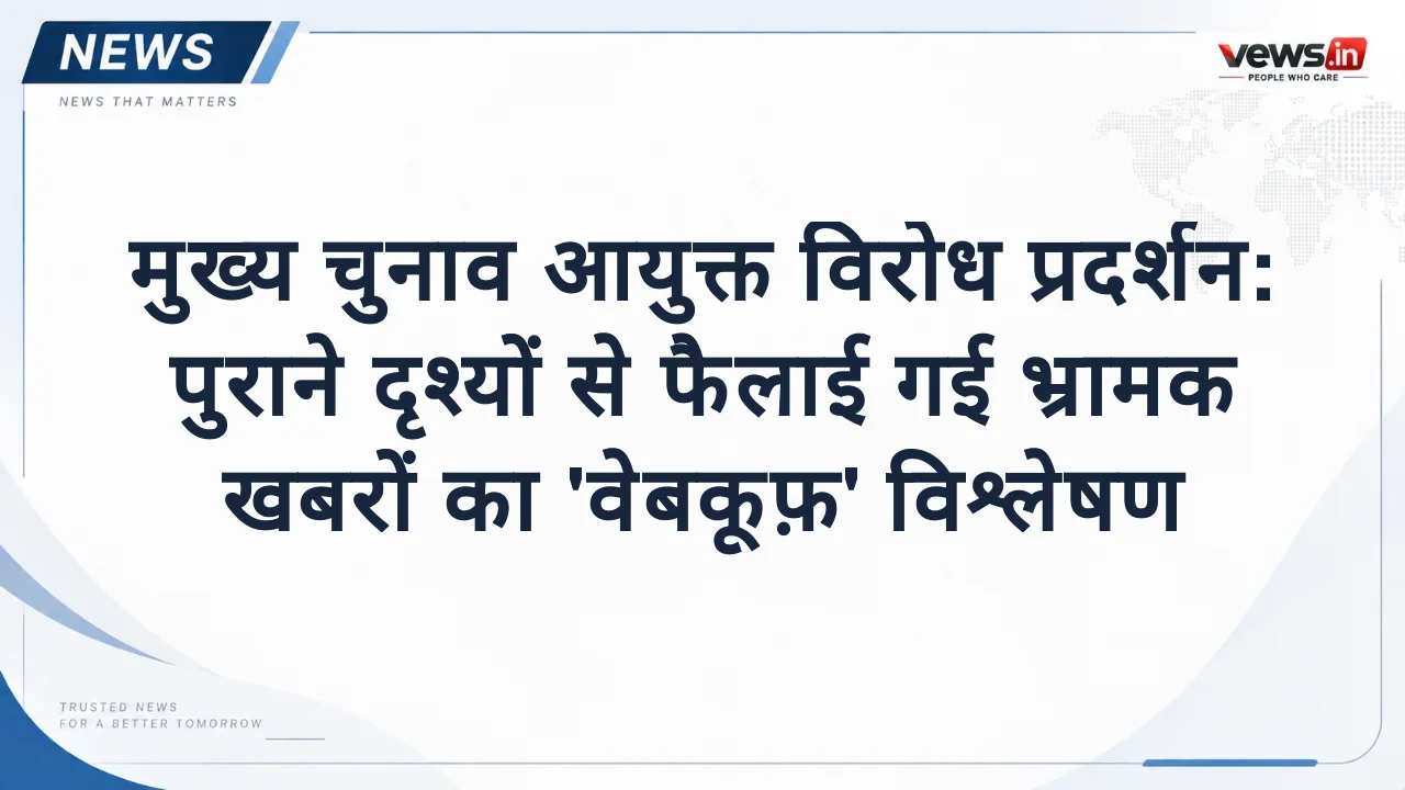मुख्य चुनाव आयुक्त विरोध प्रदर्शन: पुराने दृश्यों से फैलाई गई भ्रामक खबरों का 'वेबकूफ़' विश्लेषण